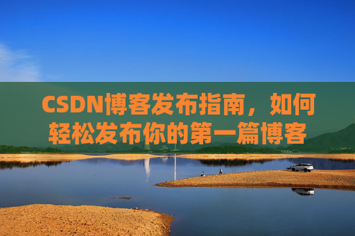 CSDN博客发布指南，如何轻松发布你的第一篇博客